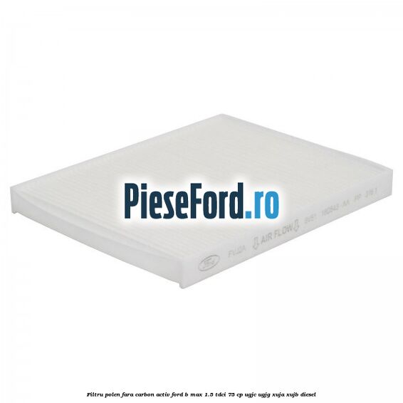 Filtru polen fara carbon activ Ford B-Max 1.5 TDCi 75 cp UGJC, UGJG, XUJA, XUJB diesel