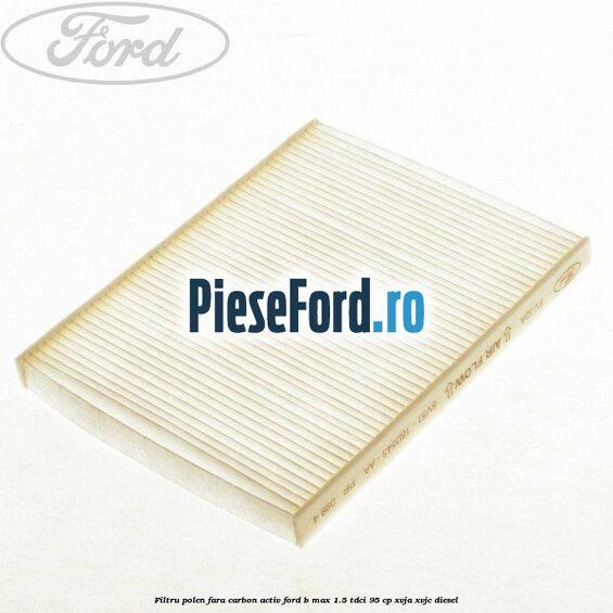 Filtru polen fara carbon activ Ford B-Max 1.5 TDCi 95 cp XVJA, XVJC diesel