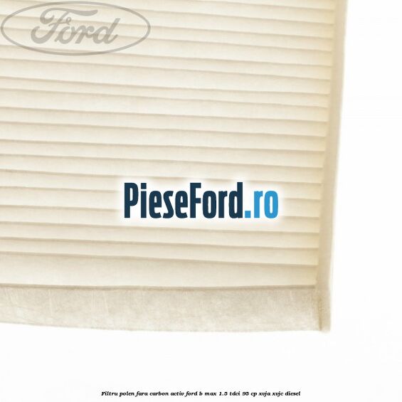 Filtru polen fara carbon activ Ford B-Max 1.5 TDCi 95 cp XVJA, XVJC diesel
