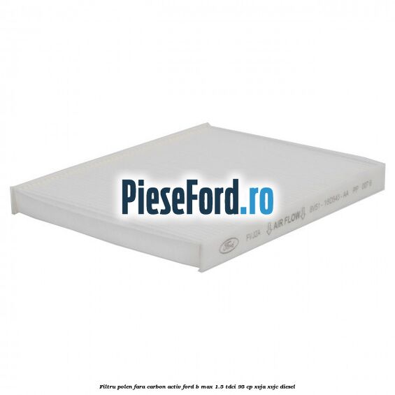 Filtru polen fara carbon activ Ford B-Max 1.5 TDCi 95 cp XVJA, XVJC diesel