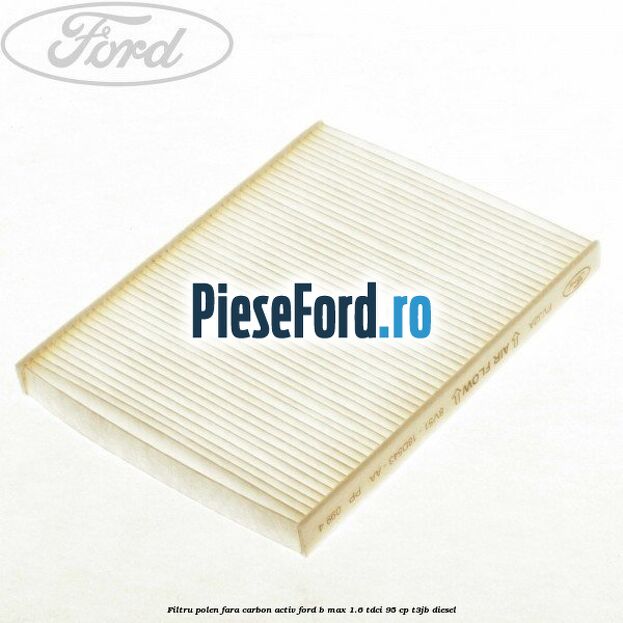 Filtru polen fara carbon activ Ford B-Max 1.6 TDCi 95 cp T3JB diesel