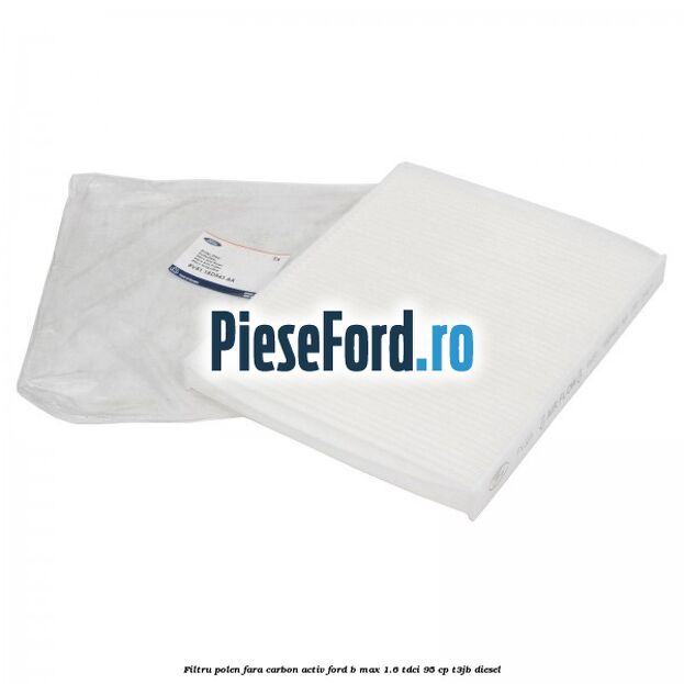 Filtru polen fara carbon activ Ford B-Max 1.6 TDCi 95 cp T3JB diesel
