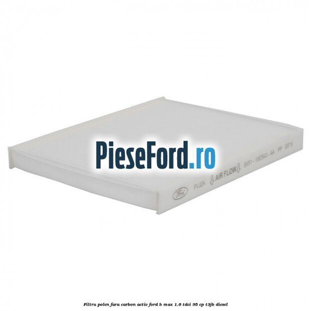 Filtru polen fara carbon activ Ford B-Max 1.6 TDCi 95 cp T3JB diesel