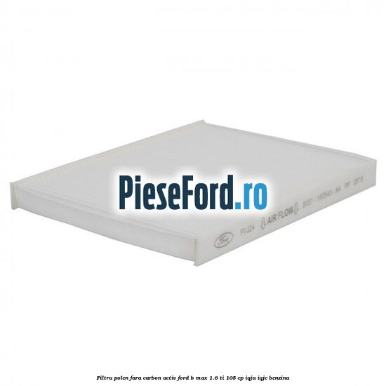 Filtru polen fara carbon activ Ford B-Max 1.6 Ti 105 cp Filtru polen fara carbon activ Ford B-Max 1.6 Ti 105 cp IQJA, IQJC benzina