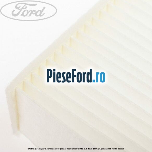 Filtru polen fara carbon activ Ford C-Max 2007-2011 1.6 TDCi 109 cp G8DA, G8DB, G8DD diesel