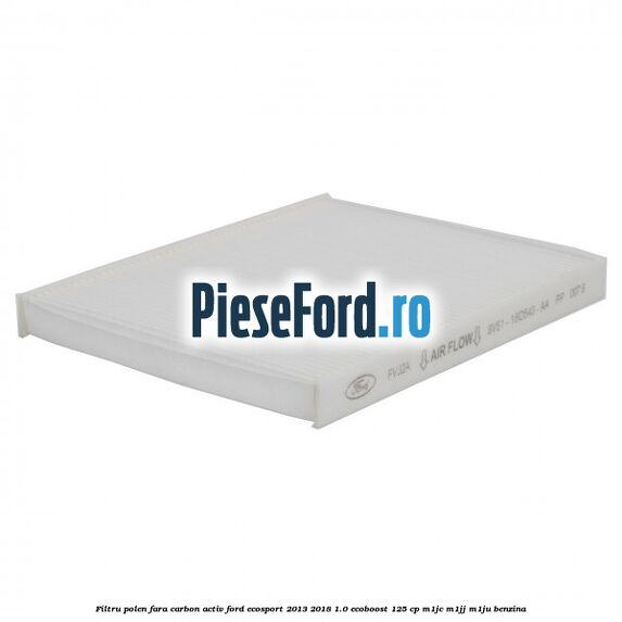Filtru polen fara carbon activ Ford EcoSport 2013-2018 1.0 EcoBoost 125 cp Filtru polen fara carbon activ Ford EcoSport 2013-2018 1.0 EcoBoost 125 cp M1JC, M1JJ, M1JU benzina