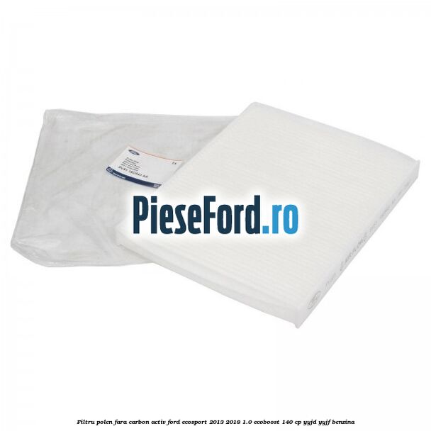 Filtru polen fara carbon activ Ford EcoSport 2013-2018 1.0 EcoBoost 140 cp YYJD, YYJF benzina