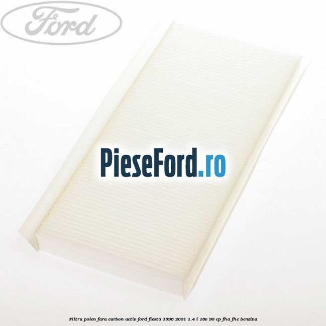 Filtru polen fara carbon activ Ford Fiesta 1996-2001 1.4 i 16V 90 cp Filtru polen fara carbon activ Ford Fiesta 1996-2001 1.4 i 16V 90 cp FHA, FHE benzina