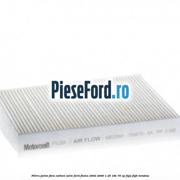 Filtru polen fara carbon activ Ford Fiesta 2002-2005 1.25 16V 75 cp FUJA, FUJB benzina