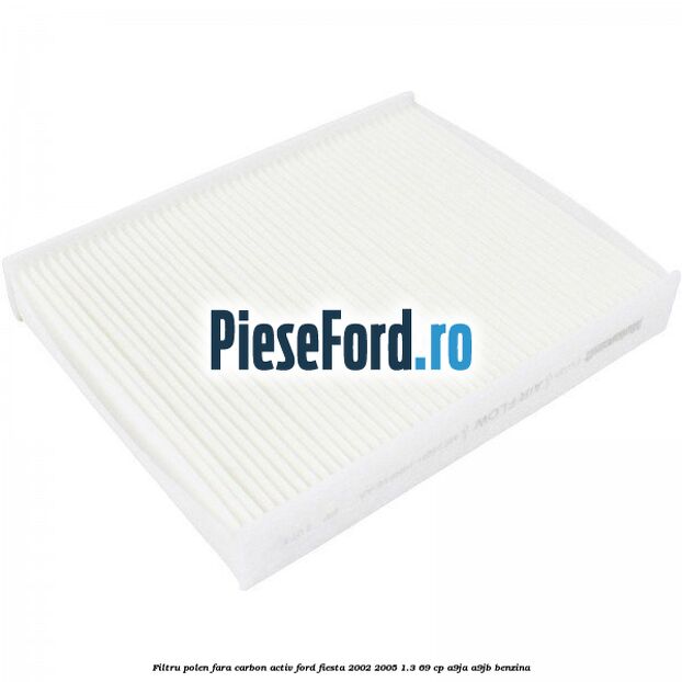 Filtru polen fara carbon activ Ford Fiesta 2002-2005 1.3 69 cp Filtru polen fara carbon activ Ford Fiesta 2002-2005 1.3 69 cp A9JA, A9JB benzina