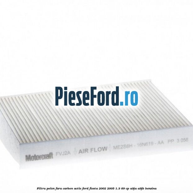 Filtru polen fara carbon activ Ford Fiesta 2002-2005 1.3 69 cp Filtru polen fara carbon activ Ford Fiesta 2002-2005 1.3 69 cp A9JA, A9JB benzina