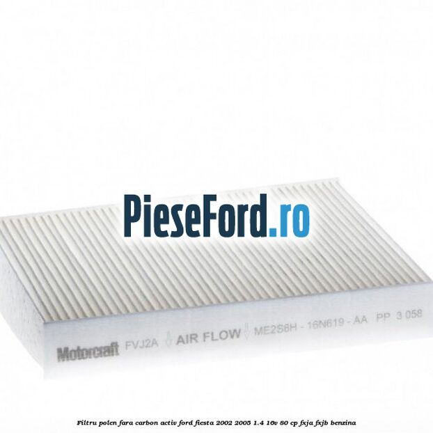 Filtru polen fara carbon activ Ford Fiesta 2002-2005 1.4 16V 80 cp FXJA, FXJB benzina