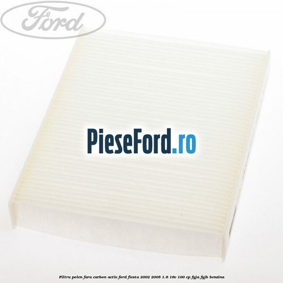 Filtru polen fara carbon activ Ford Fiesta 2002-2005 1.6 16V 100 cp