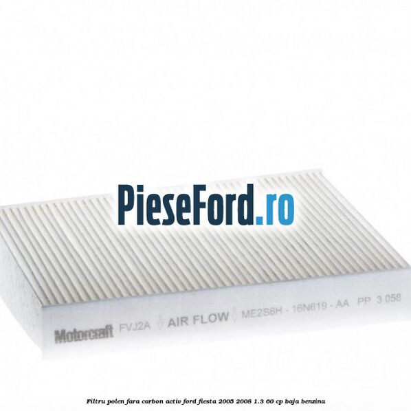 Filtru polen fara carbon activ Ford Fiesta 2005-2008 1.3 60 cp BAJA benzina