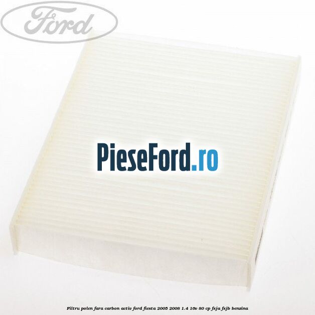 Filtru polen fara carbon activ Ford Fiesta 2005-2008 1.4 16V 80 cp