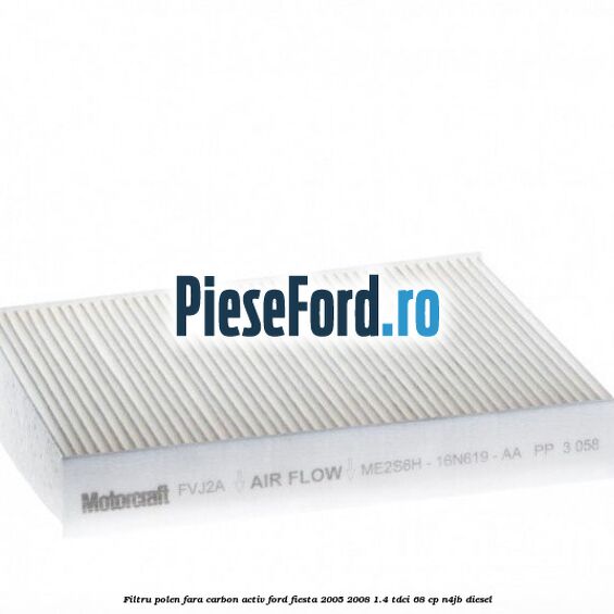 Filtru polen fara carbon activ Ford Fiesta 2005-2008 1.4 TDCi 68 cp N4JB diesel