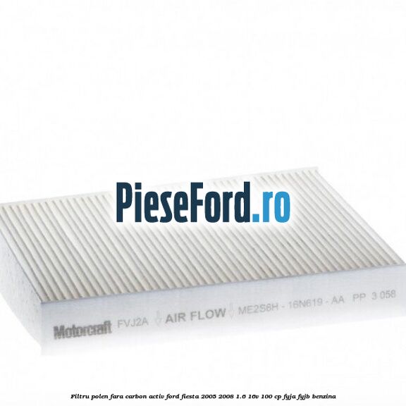 Filtru polen fara carbon activ Ford Fiesta 2005-2008 1.6 16V 100 cp FYJA, FYJB benzina