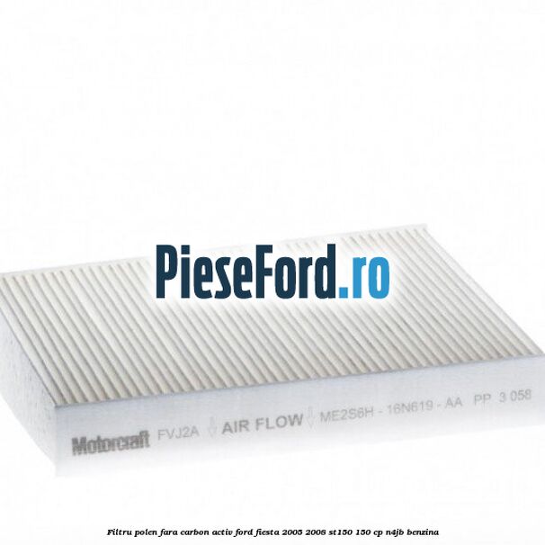 Filtru polen fara carbon activ Ford Fiesta 2005-2008 ST150 150 cp N4JB benzina