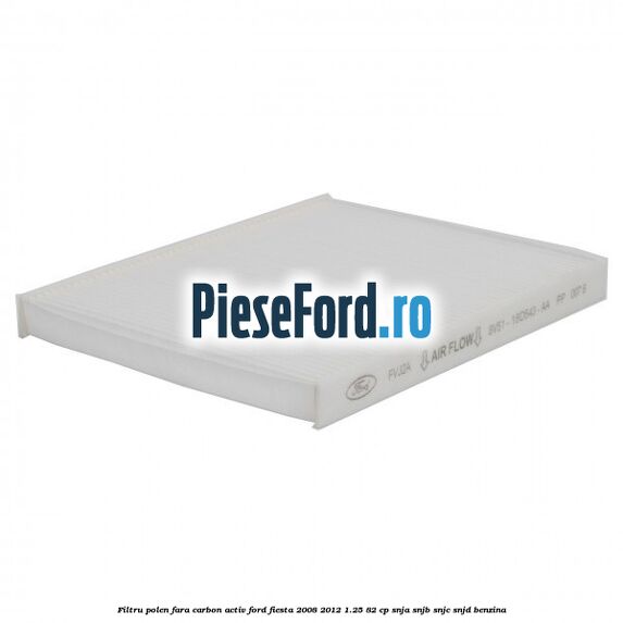 Filtru polen fara carbon activ Ford Fiesta 2008-2012 1.25 82 cp SNJA, SNJB, SNJC, SNJD benzina