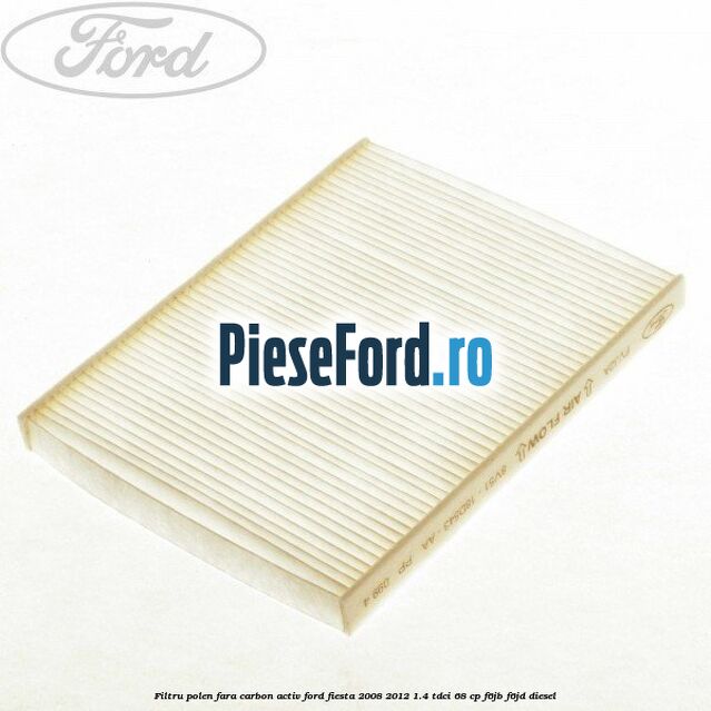 Filtru polen fara carbon activ Ford Fiesta 2008-2012 1.4 TDCi 68 cp F6JB, F6JD diesel