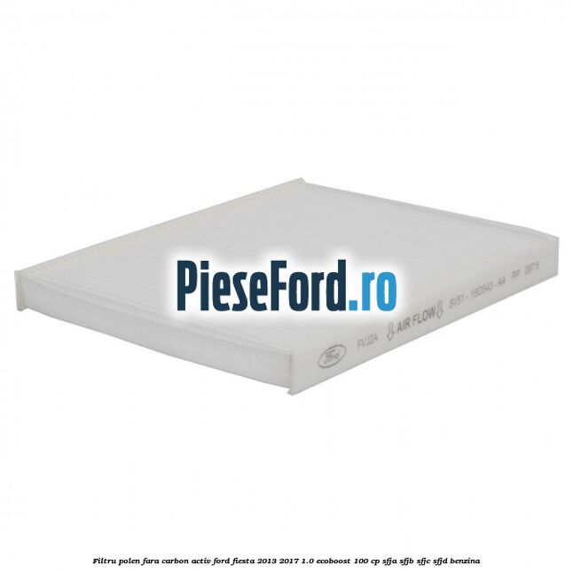 Filtru polen fara carbon activ Ford Fiesta 2013-2017 1.0 EcoBoost 100 cp SFJA, SFJB, SFJC, SFJD benzina