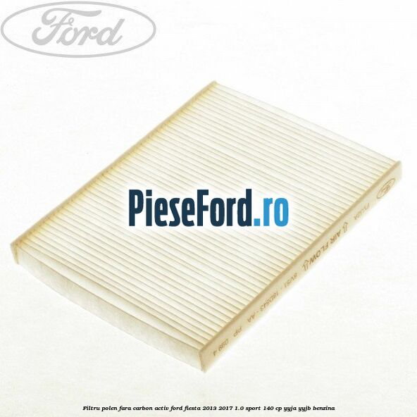 Filtru polen fara carbon activ Ford Fiesta 2013-2017 1.0 Sport 140 cp YYJA, YYJB benzina