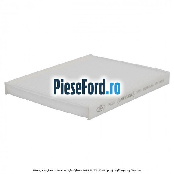 Filtru polen fara carbon activ Ford Fiesta 2013-2017 1.25 82 cp SNJA, SNJB, SNJC, SNJD benzina