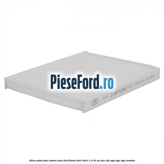 Filtru polen fara carbon activ Ford Fiesta 2013-2017 1.4 97 cp RTJA, RTJB, SPJA, SPJC, SPJE benzina