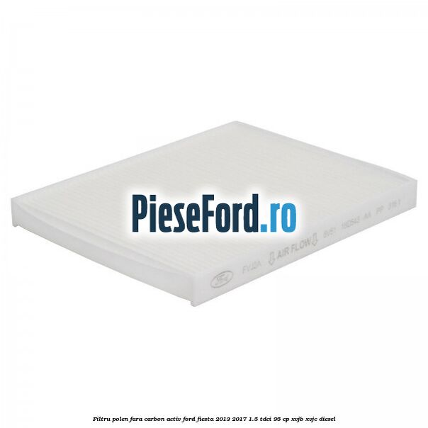 Filtru polen fara carbon activ Ford Fiesta 2013-2017 1.5 TDCi 95 cp XVJB, XVJC diesel