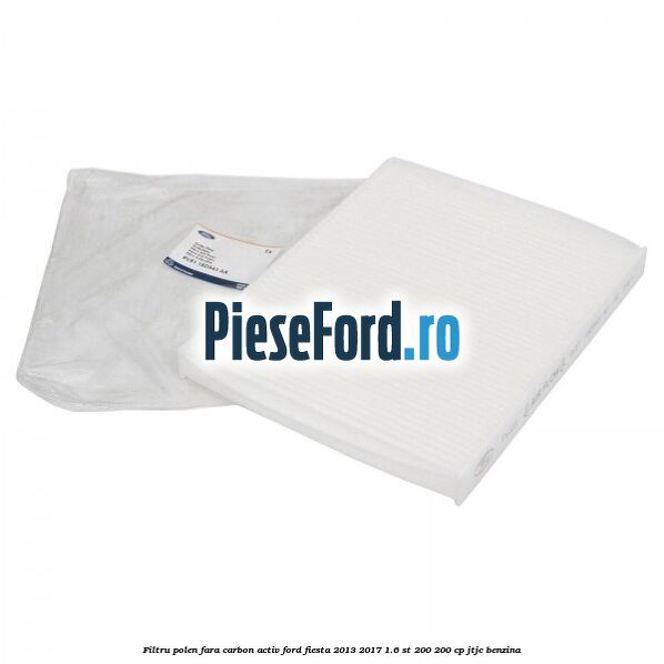 Filtru polen fara carbon activ Ford Fiesta 2013-2017 1.6 ST 200 200 cp JTJC benzina