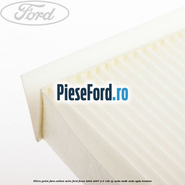 Filtru polen fara carbon activ Ford Focus 2004-2007 2.0 145 cp AODA, AODB, AODE, SYDA benzina