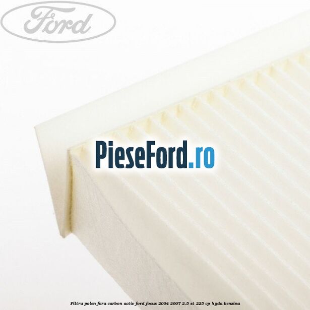 Filtru polen fara carbon activ Ford Focus 2004-2007 2.5 ST 225 cp Filtru polen fara carbon activ Ford Focus 2004-2007 2.5 ST 225 cp HYDA benzina