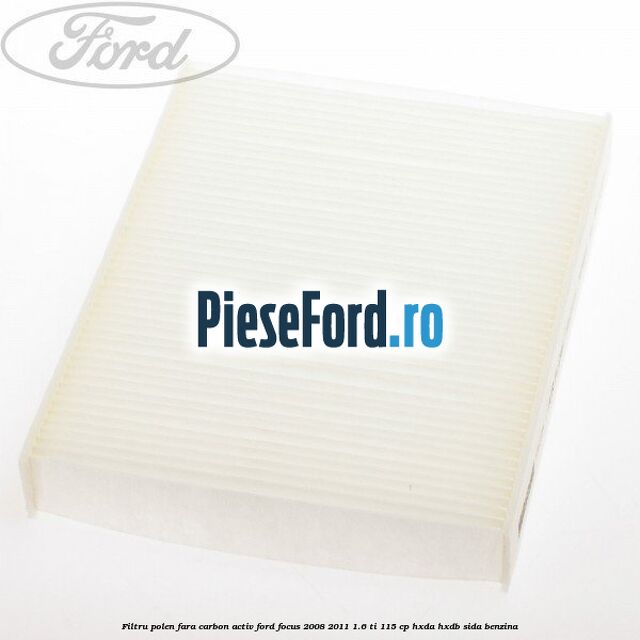 Filtru polen fara carbon activ Ford Focus 2008-2011 1.6 Ti 115 cp HXDA, HXDB, SIDA benzina