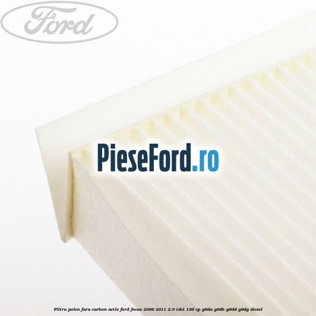 Filtru polen fara carbon activ Ford Focus 2008-2011 2.0 TDCi 136 cp G6DA, G6DB, G6DD, G6DG diesel