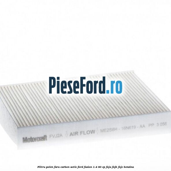 Filtru polen fara carbon activ Ford Fusion 1.4 80 cp Filtru polen fara carbon activ Ford Fusion 1.4 80 cp FXJA, FXJB, FXJC benzina
