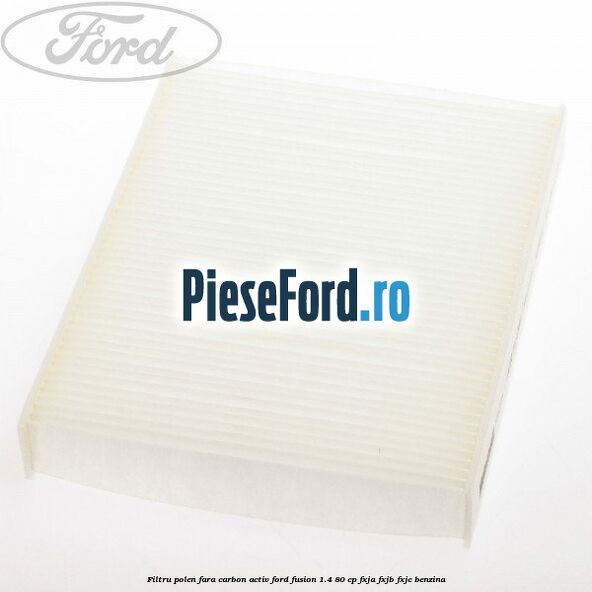 Filtru polen fara carbon activ Ford Fusion 1.4 80 cp