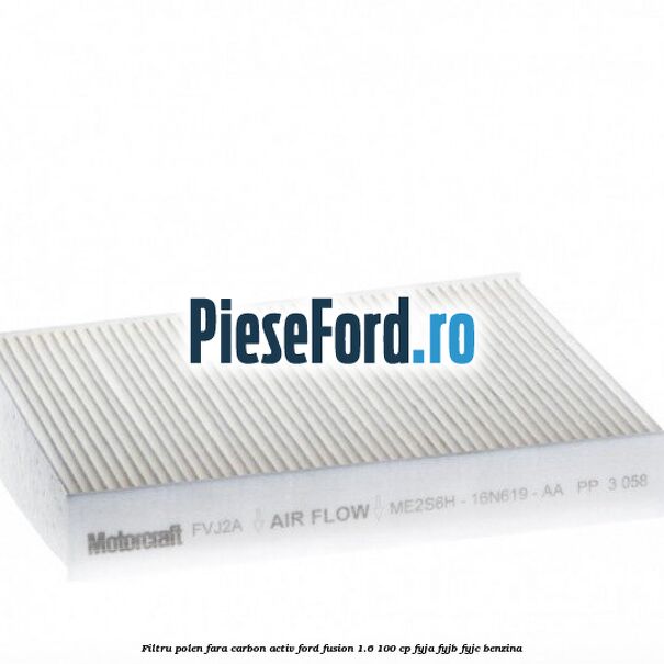 Filtru polen fara carbon activ Ford Fusion 1.6 100 cp FYJA, FYJB, FYJC benzina