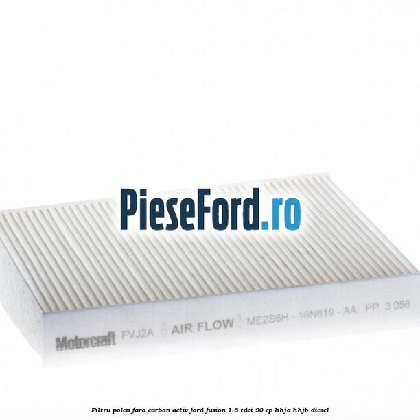 Filtru polen fara carbon activ Ford Fusion 1.6 TDCi 90 cp Filtru polen fara carbon activ Ford Fusion 1.6 TDCi 90 cp HHJA, HHJB diesel