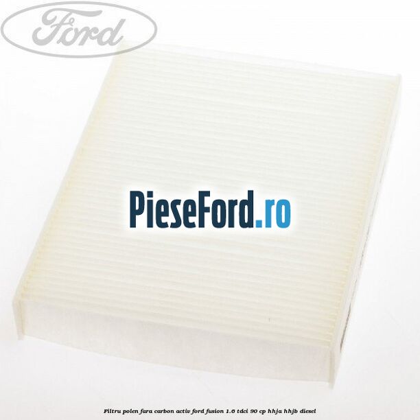 Filtru polen fara carbon activ Ford Fusion 1.6 TDCi 90 cp HHJA, HHJB diesel