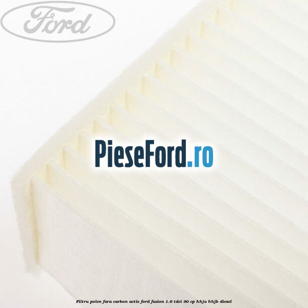 Filtru polen fara carbon activ Ford Fusion 1.6 TDCi 90 cp Filtru polen fara carbon activ Ford Fusion 1.6 TDCi 90 cp HHJA, HHJB diesel