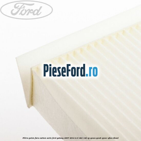 Filtru polen fara carbon activ Ford Galaxy 2007-2014 2.0 TDCi 140 cp QXWA, QXWB, QXWC, UFWA diesel