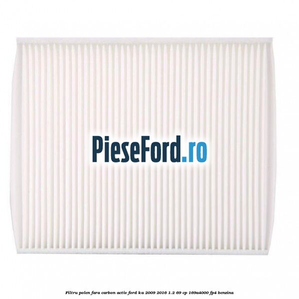 Filtru polen fara carbon activ Ford Ka 2009-2016 1.2 69 cp 169A4000, FP4 benzina