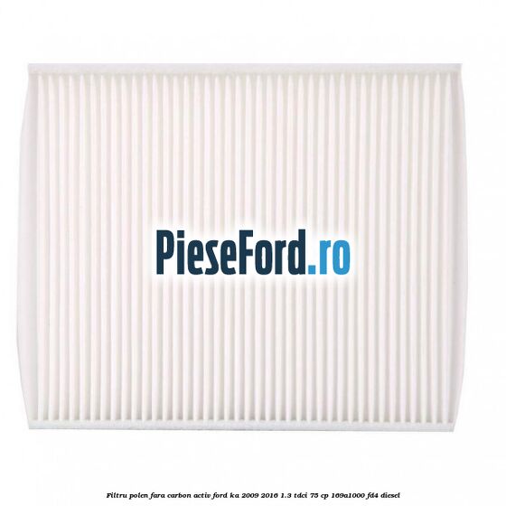 Filtru polen fara carbon activ Ford Ka 2009-2016 1.3 TDCi 75 cp 169A1000, FD4 diesel