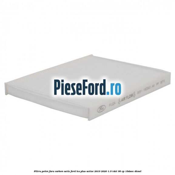 Filtru polen fara carbon activ Ford Ka plus Active 2019-2020 1.5 TDCI 95 cp 15DSOX diesel