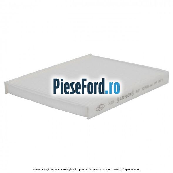 Filtru polen fara carbon activ Ford Ka plus Active 2019-2020 1.5 Ti 120 cp dragon benzina