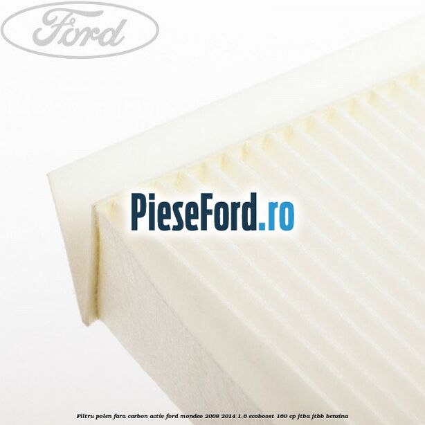 Filtru polen fara carbon activ Ford Mondeo 2008-2014 1.6 EcoBoost 160 cp JTBA, JTBB benzina