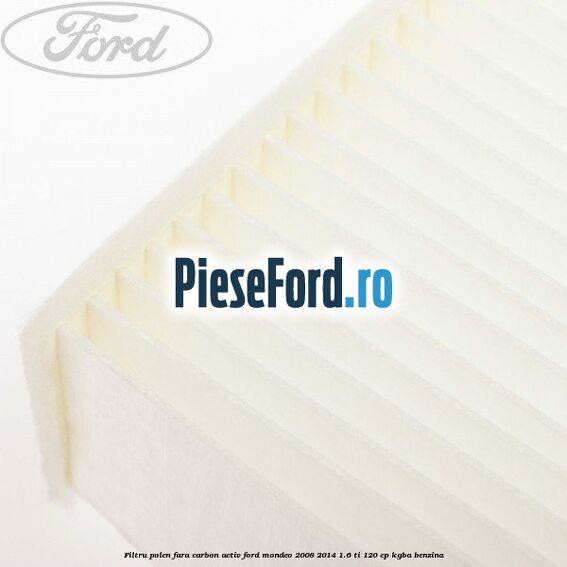 Filtru polen fara carbon activ Ford Mondeo 2008-2014 1.6 Ti 120 cp Filtru polen fara carbon activ Ford Mondeo 2008-2014 1.6 Ti 120 cp KGBA benzina