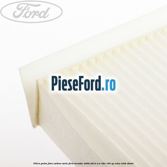 Filtru polen fara carbon activ Ford Mondeo 2008-2014 2.0 TDCi 163 cp Filtru polen fara carbon activ Ford Mondeo 2008-2014 2.0 TDCi 163 cp TXBA, TXBB diesel