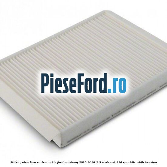Filtru polen fara carbon activ Ford Mustang 2015-2018 2.3 EcoBoost 314 cp N38H, N48H benzina