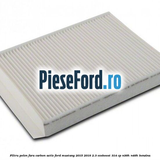 Filtru polen fara carbon activ Ford Mustang 2015-2018 2.3 EcoBoost 314 cp N38H, N48H benzina